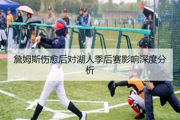 詹姆斯伤愈后对湖人季后赛影响深度分析